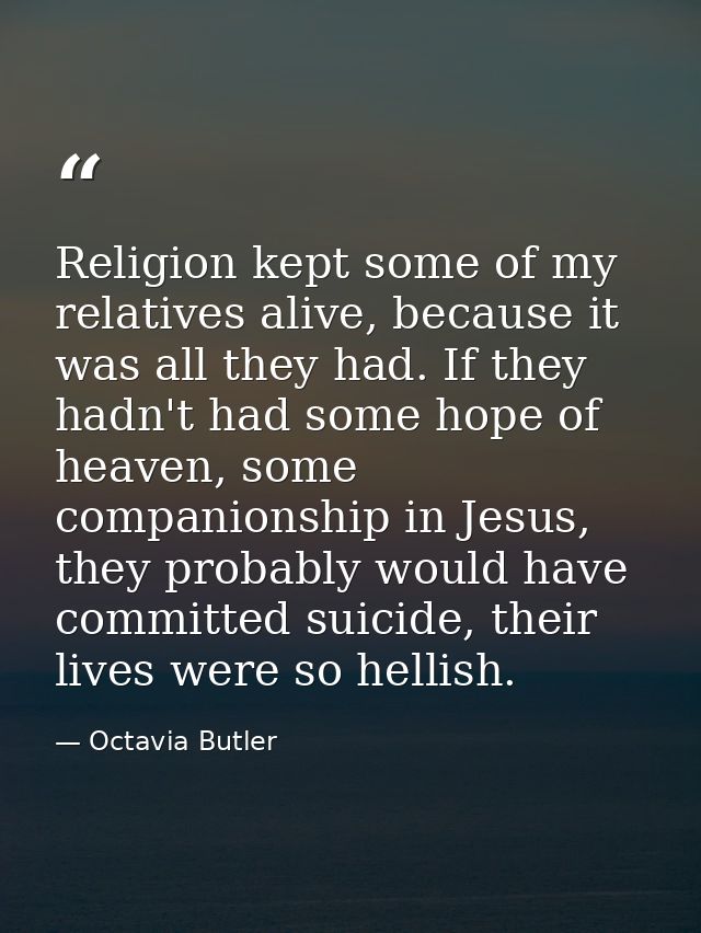 Religion kept some of my relatives alive, because it was all they had. If they hadn't had some hope of heaven, some comp — Octavia Butler