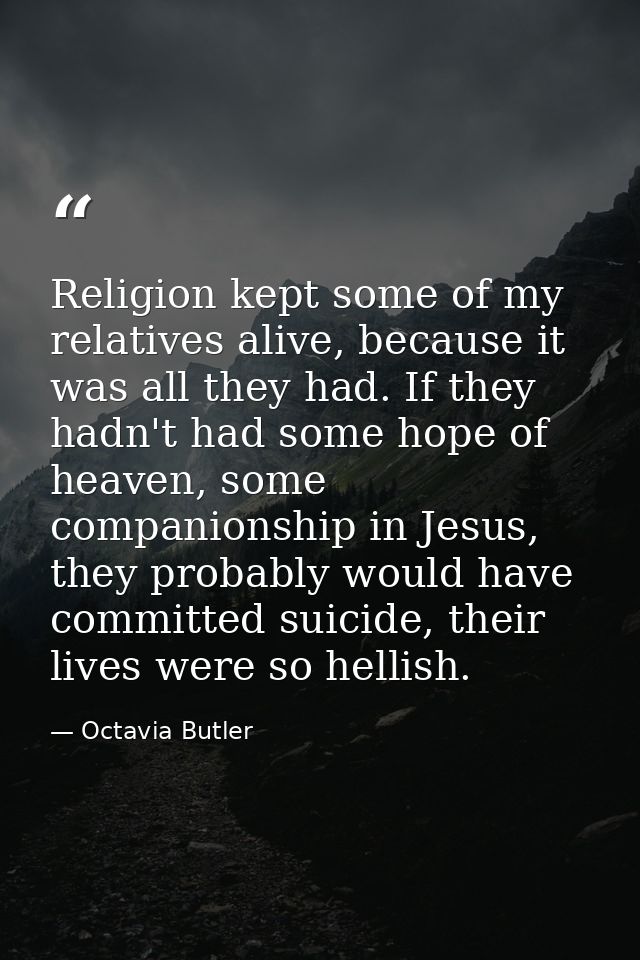 Religion kept some of my relatives alive, because it was all they had. If they hadn't had some hope of heaven, some comp — Octavia Butler