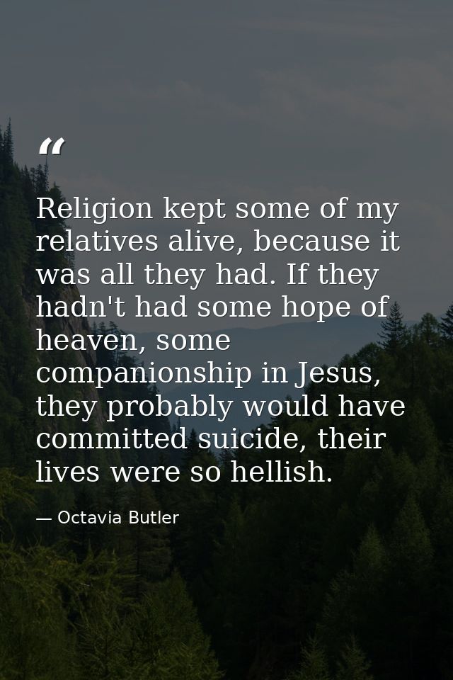 Religion kept some of my relatives alive, because it was all they had. If they hadn't had some hope of heaven, some comp — Octavia Butler