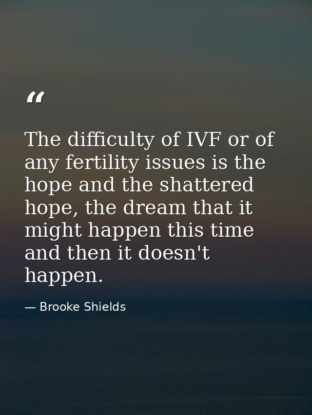 The difficulty of IVF or of any fertility issues is the hope and the shattered hope, the dream that it might happen this — Brooke Shields