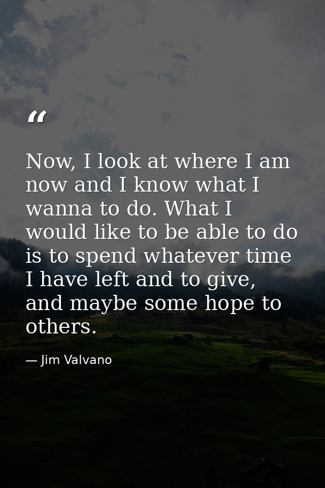 Now, I look at where I am now and I know what I wanna to do. What I would like to be able to do is to spend whatever tim — Jim Valvano