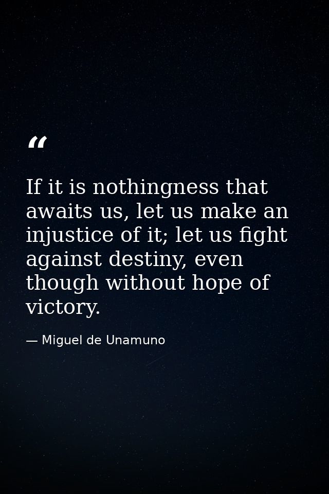 If it is nothingness that awaits us, let us make an injustice of it; let us fight against destiny, even though without h — Miguel de Unamuno