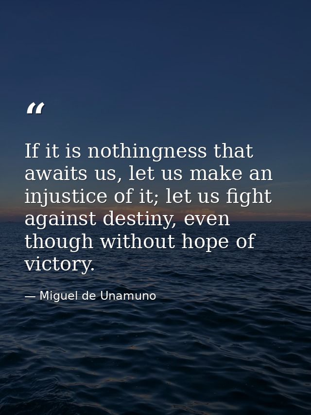 If it is nothingness that awaits us, let us make an injustice of it; let us fight against destiny, even though without h — Miguel de Unamuno