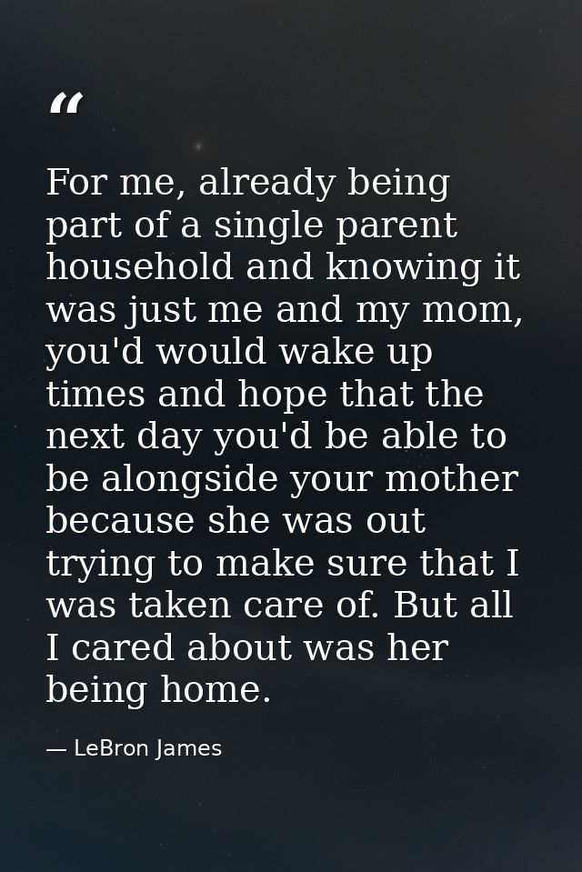 For me, already being part of a single parent household and knowing it was just me and my mom, you'd would wake up times — LeBron James
