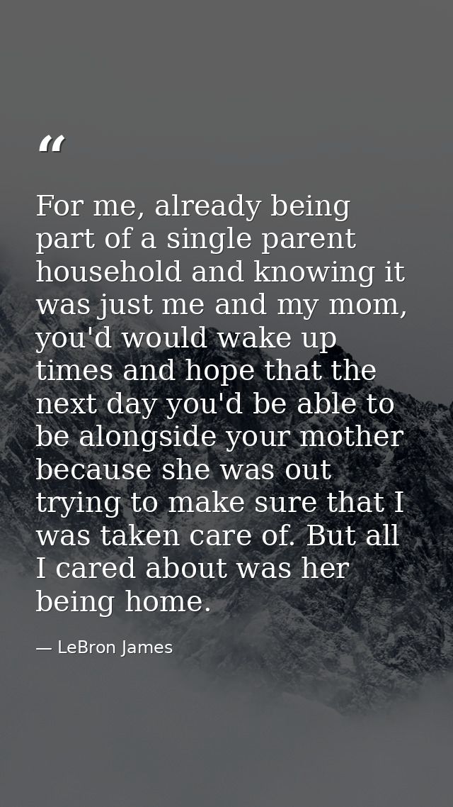For me, already being part of a single parent household and knowing it was just me and my mom, you'd would wake up times — LeBron James