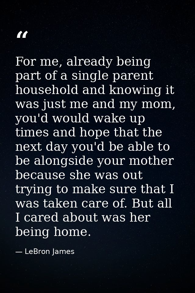 For me, already being part of a single parent household and knowing it was just me and my mom, you'd would wake up times — LeBron James