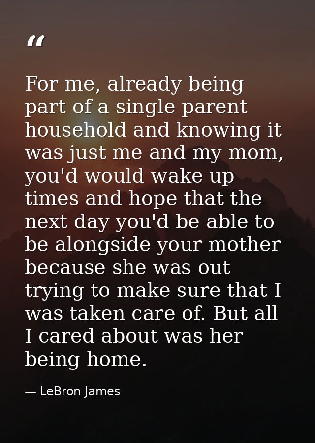 For me, already being part of a single parent household and knowing it was just me and my mom, you'd would wake up times — LeBron James
