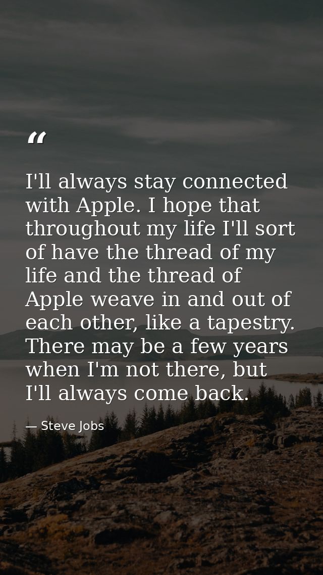 I'll always stay connected with Apple. I hope that throughout my life I'll sort of have the thread of my life and the th — Steve Jobs
