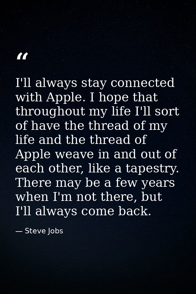 I'll always stay connected with Apple. I hope that throughout my life I'll sort of have the thread of my life and the th — Steve Jobs