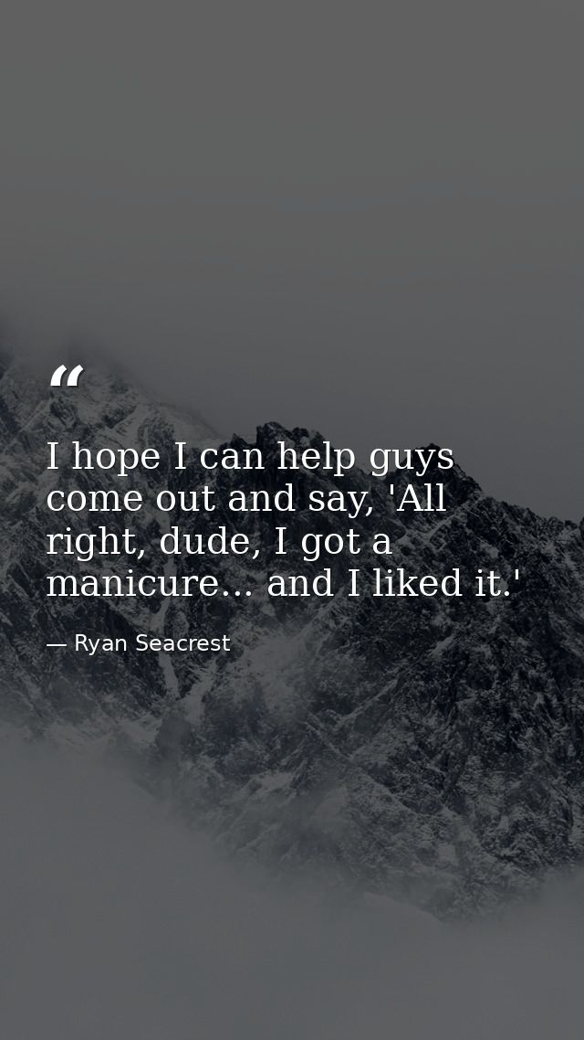 I hope I can help guys come out and say, 'All right, dude, I got a manicure... and I liked it.' — Ryan Seacrest