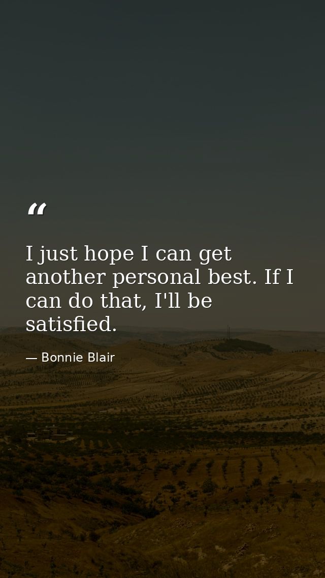 I just hope I can get another personal best. If I can do that, I'll be satisfied. — Bonnie Blair
