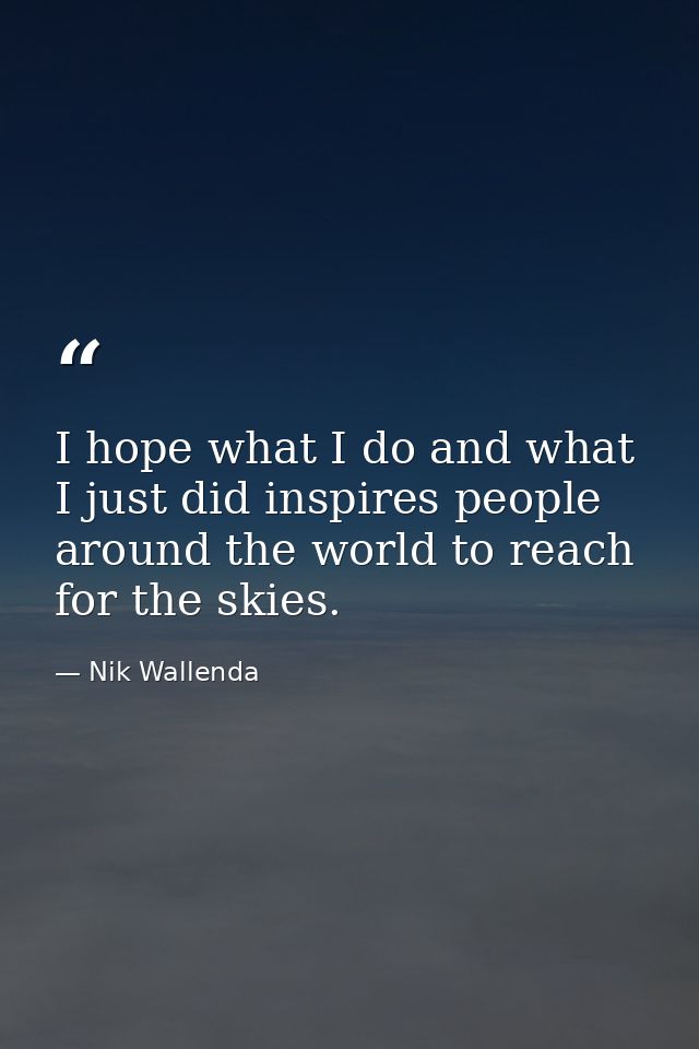 I hope what I do and what I just did inspires people around the world to reach for the skies. — Nik Wallenda
