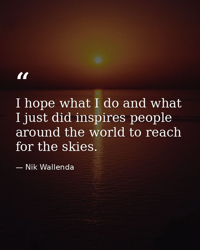 I hope what I do and what I just did inspires people around the world to reach for the skies. — Nik Wallenda