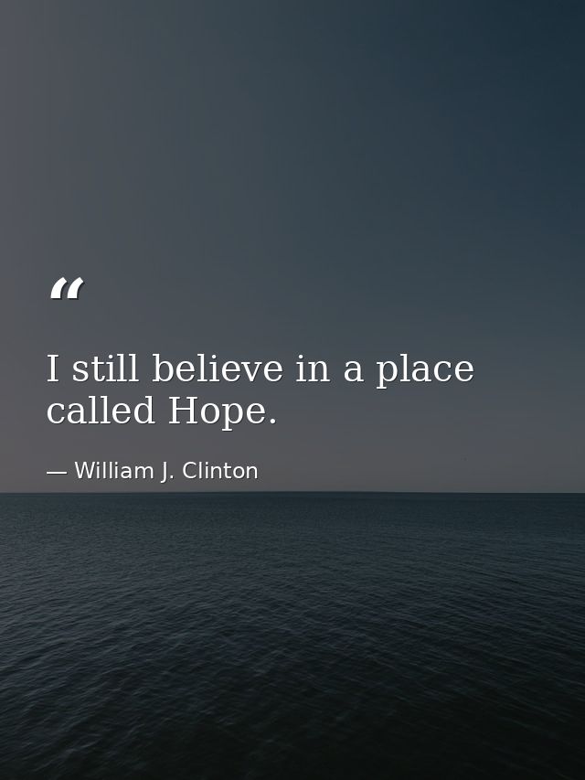 I still believe in a place called Hope. — William J. Clinton