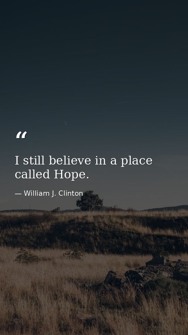 I still believe in a place called Hope. — William J. Clinton