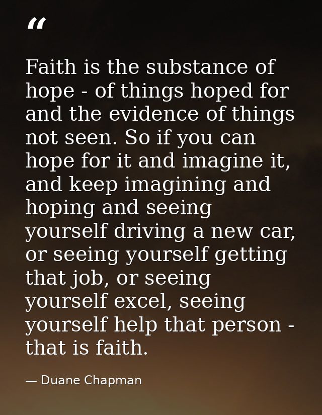 Faith is the substance of hope - of things hoped for and the evidence of things not seen. So if you can hope for it and  — Duane Chapman