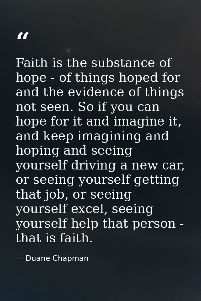Faith is the substance of hope - of things hoped for and the evidence of things not seen. So if you can hope for it and  — Duane Chapman