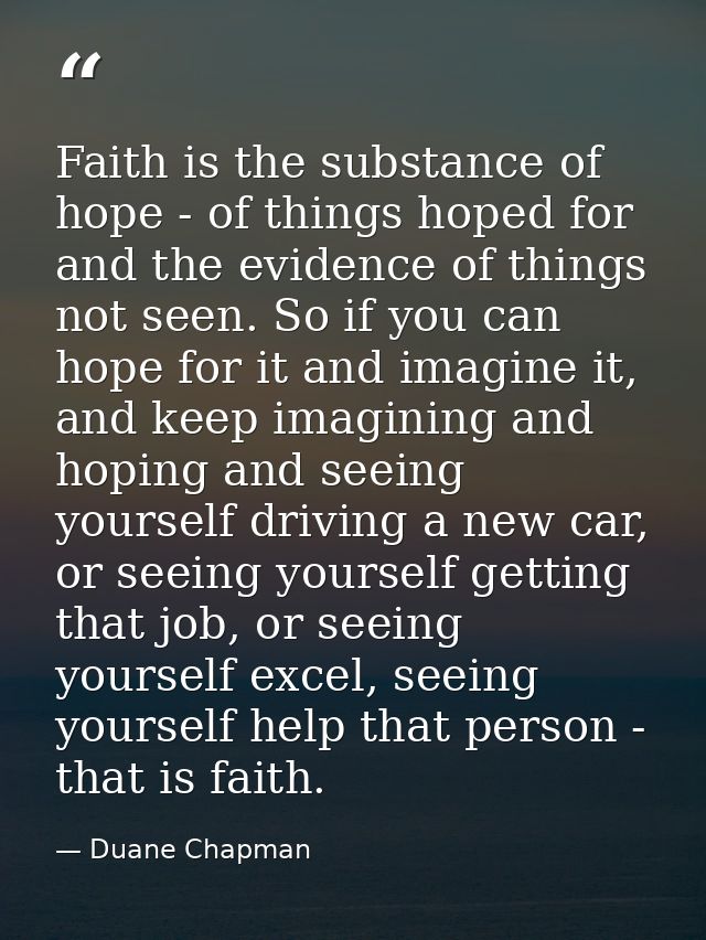 Faith is the substance of hope - of things hoped for and the evidence of things not seen. So if you can hope for it and  — Duane Chapman