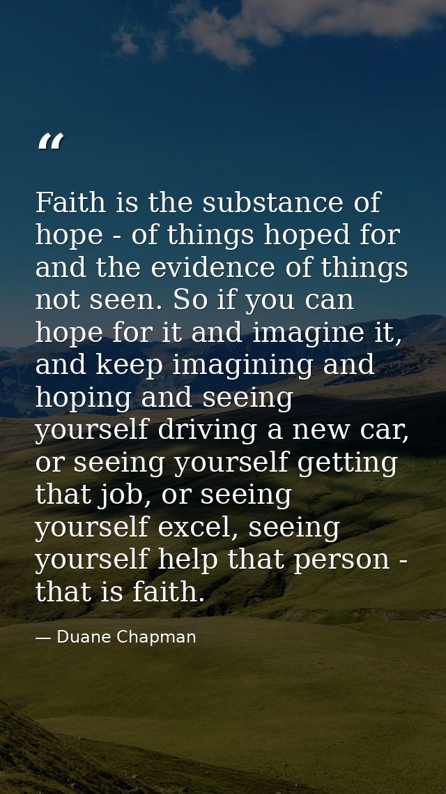 Faith is the substance of hope - of things hoped for and the evidence of things not seen. So if you can hope for it and  — Duane Chapman