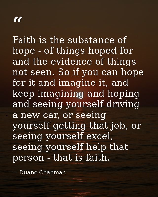 Faith is the substance of hope - of things hoped for and the evidence of things not seen. So if you can hope for it and  — Duane Chapman