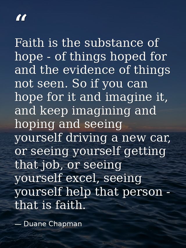 Faith is the substance of hope - of things hoped for and the evidence of things not seen. So if you can hope for it and  — Duane Chapman