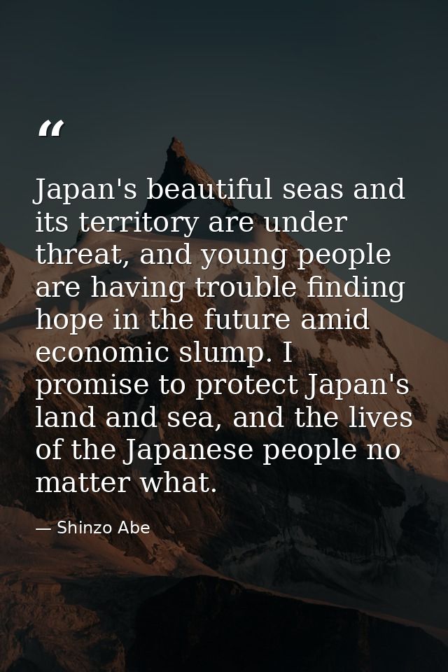 Japan's beautiful seas and its territory are under threat, and young people are having trouble finding hope in the futur — Shinzo Abe