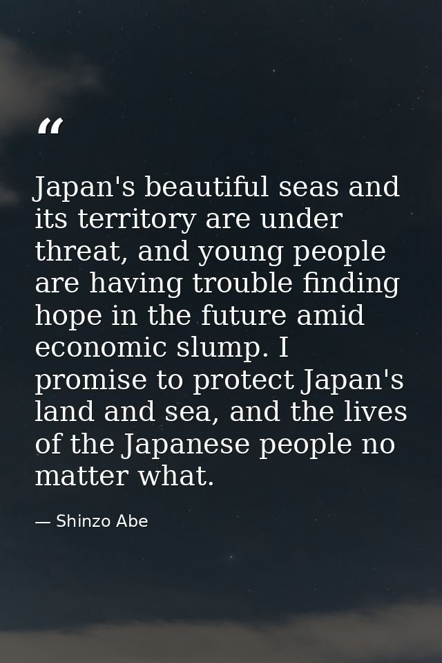 Japan's beautiful seas and its territory are under threat, and young people are having trouble finding hope in the futur — Shinzo Abe
