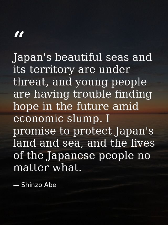 Japan's beautiful seas and its territory are under threat, and young people are having trouble finding hope in the futur — Shinzo Abe