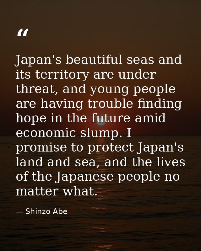 Japan's beautiful seas and its territory are under threat, and young people are having trouble finding hope in the futur — Shinzo Abe