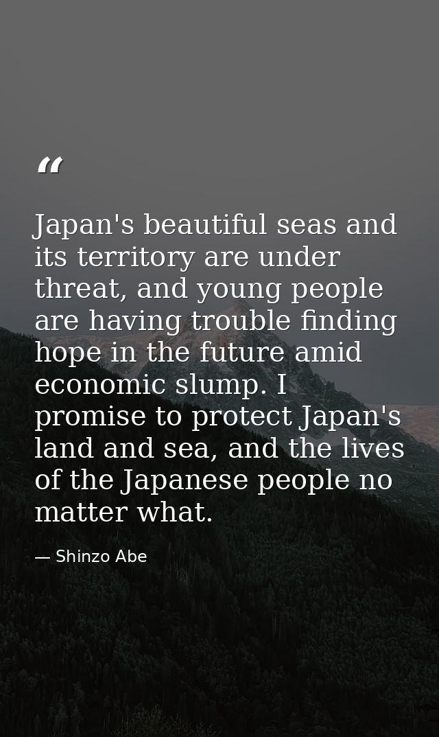 Japan's beautiful seas and its territory are under threat, and young people are having trouble finding hope in the futur — Shinzo Abe