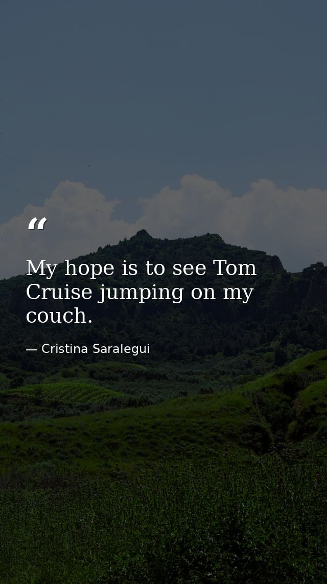 My hope is to see Tom Cruise jumping on my couch. — Cristina Saralegui