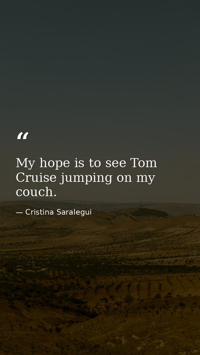 My hope is to see Tom Cruise jumping on my couch. — Cristina Saralegui