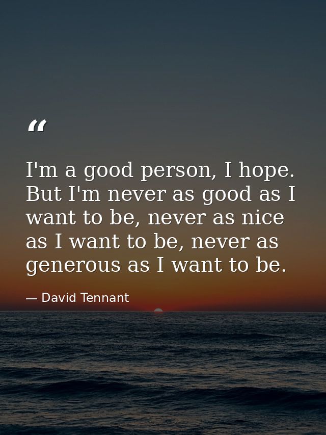 I'm a good person, I hope. But I'm never as good as I want to be, never as nice as I want to be, never as generous as I  — David Tennant