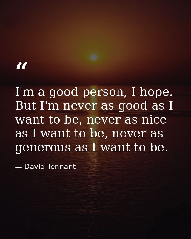 I'm a good person, I hope. But I'm never as good as I want to be, never as nice as I want to be, never as generous as I  — David Tennant