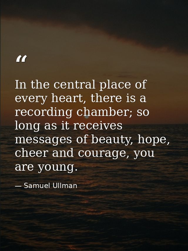 In the central place of every heart, there is a recording chamber; so long as it receives messages of beauty, hope, chee — Samuel Ullman