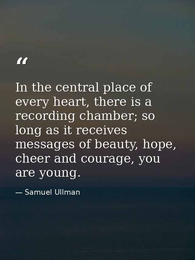 In the central place of every heart, there is a recording chamber; so long as it receives messages of beauty, hope, chee — Samuel Ullman