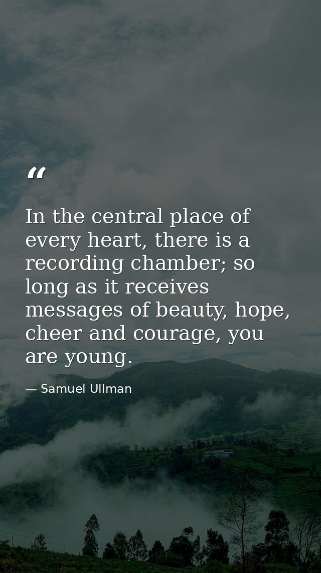 In the central place of every heart, there is a recording chamber; so long as it receives messages of beauty, hope, chee — Samuel Ullman