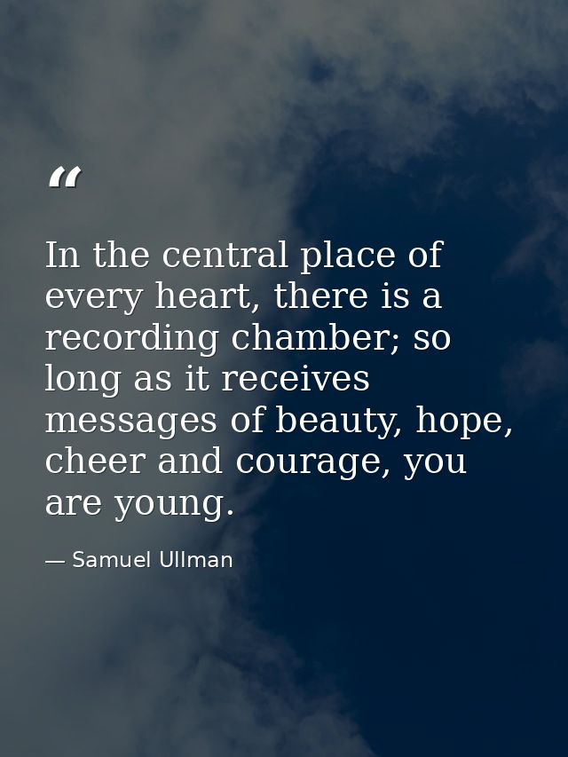 In the central place of every heart, there is a recording chamber; so long as it receives messages of beauty, hope, chee — Samuel Ullman