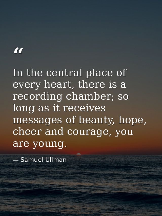 In the central place of every heart, there is a recording chamber; so long as it receives messages of beauty, hope, chee — Samuel Ullman