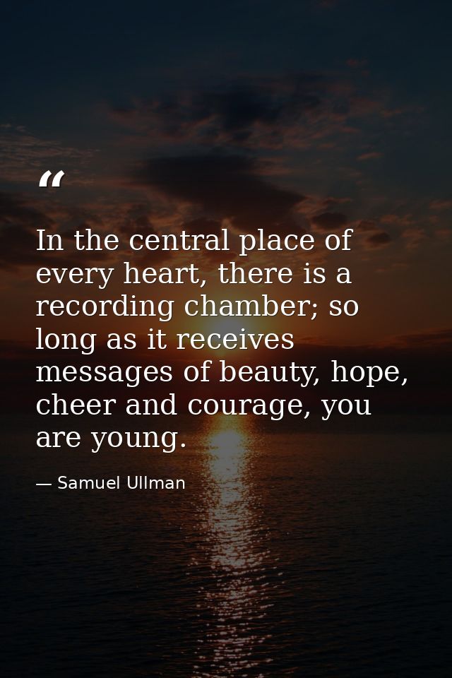 In the central place of every heart, there is a recording chamber; so long as it receives messages of beauty, hope, chee — Samuel Ullman