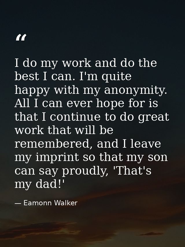 I do my work and do the best I can. I'm quite happy with my anonymity. All I can ever hope for is that I continue to do  — Eamonn Walker