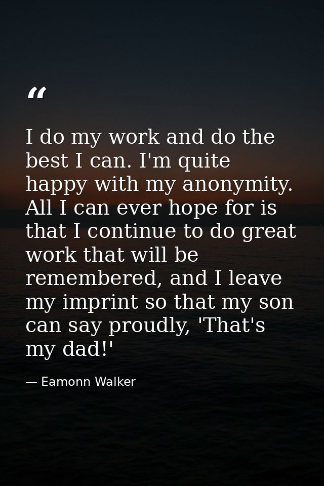 I do my work and do the best I can. I'm quite happy with my anonymity. All I can ever hope for is that I continue to do  — Eamonn Walker