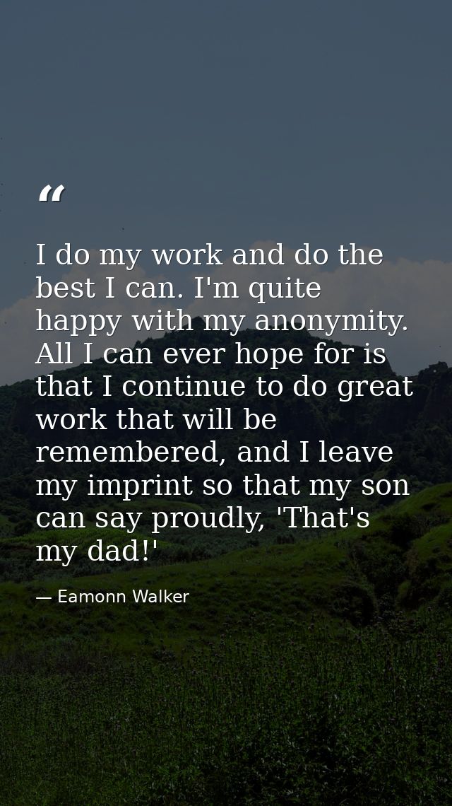 I do my work and do the best I can. I'm quite happy with my anonymity. All I can ever hope for is that I continue to do  — Eamonn Walker