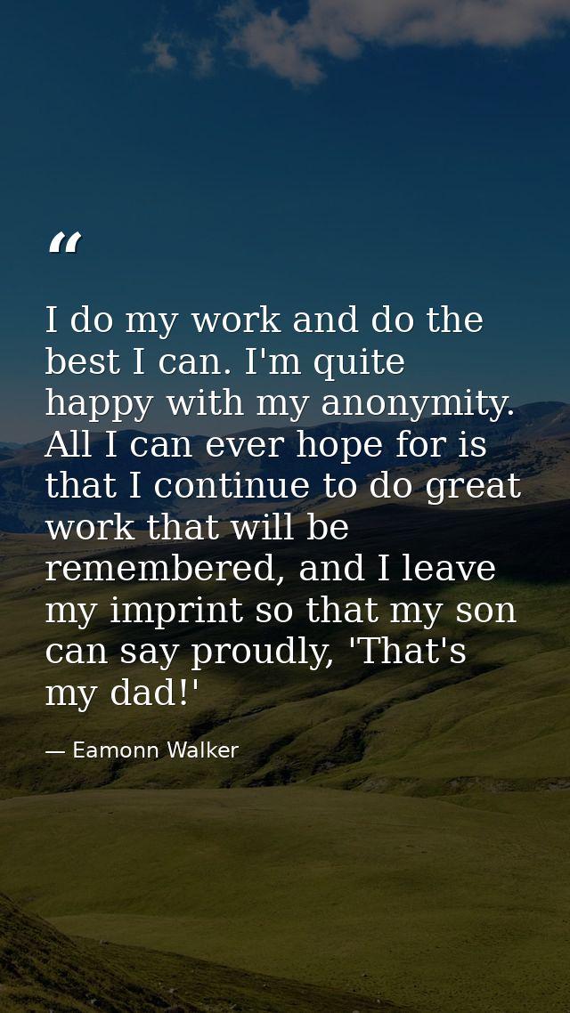 I do my work and do the best I can. I'm quite happy with my anonymity. All I can ever hope for is that I continue to do  — Eamonn Walker