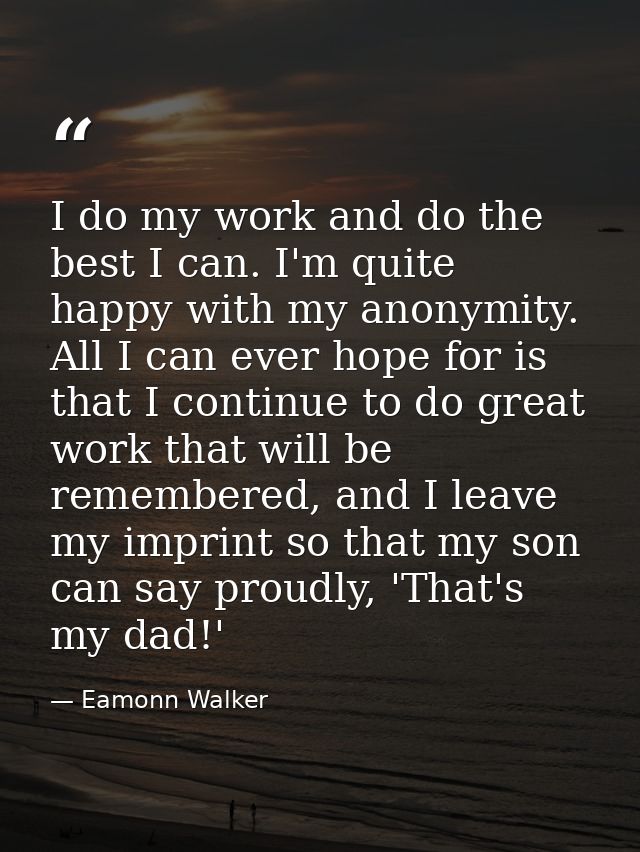 I do my work and do the best I can. I'm quite happy with my anonymity. All I can ever hope for is that I continue to do  — Eamonn Walker