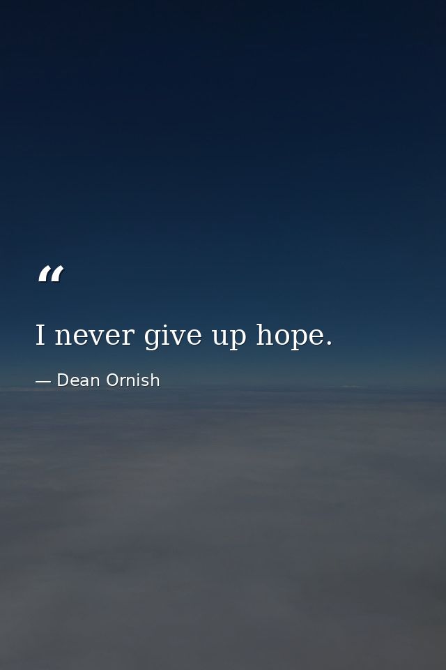 I never give up hope. — Dean Ornish