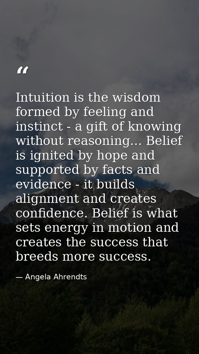 Intuition is the wisdom formed by feeling and instinct - a gift of knowing without reasoning... Belief is ignited by hop — Angela Ahrendts