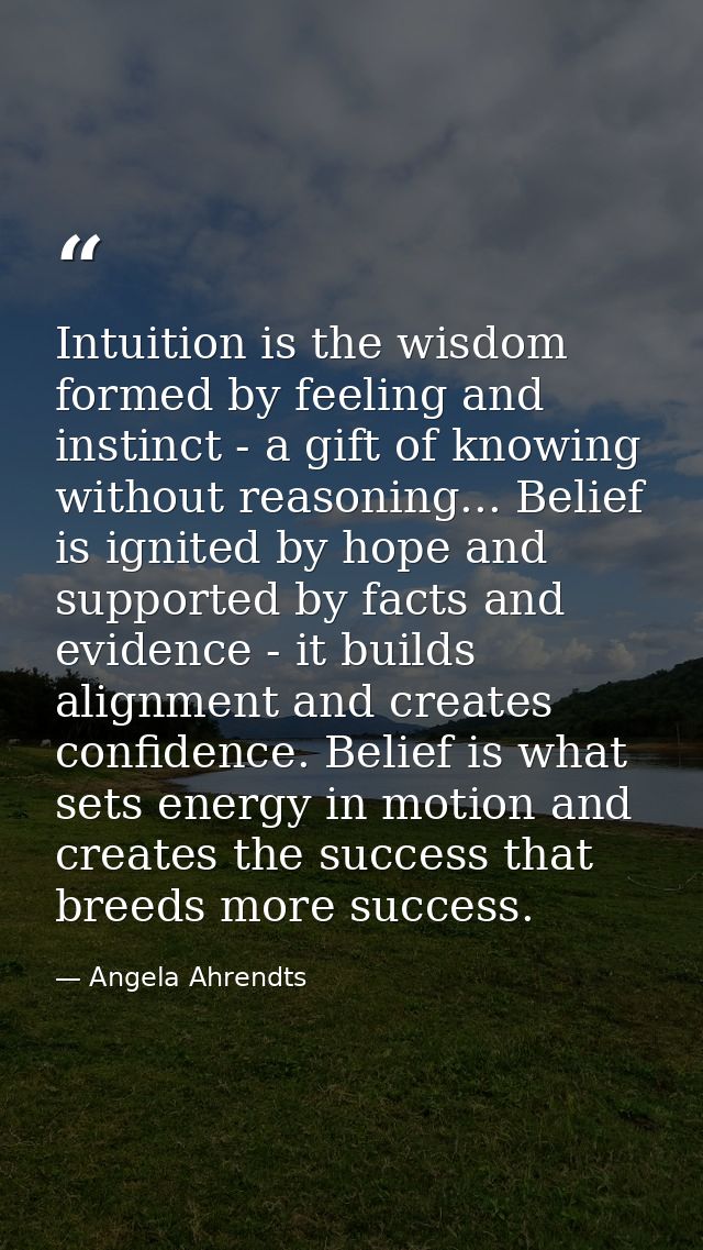 Intuition is the wisdom formed by feeling and instinct - a gift of knowing without reasoning... Belief is ignited by hop — Angela Ahrendts