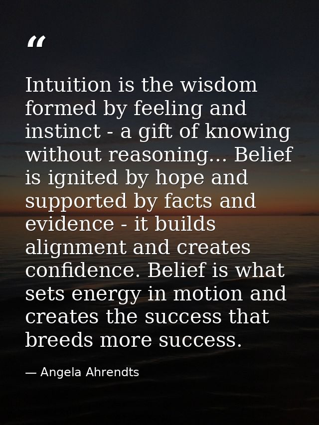 Intuition is the wisdom formed by feeling and instinct - a gift of knowing without reasoning... Belief is ignited by hop — Angela Ahrendts