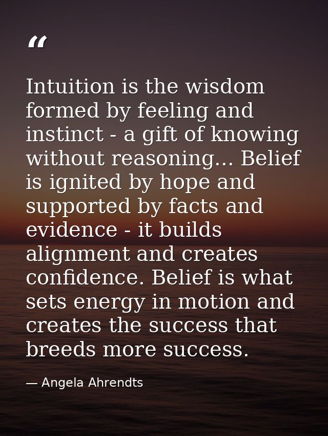 Intuition is the wisdom formed by feeling and instinct - a gift of knowing without reasoning... Belief is ignited by hop — Angela Ahrendts